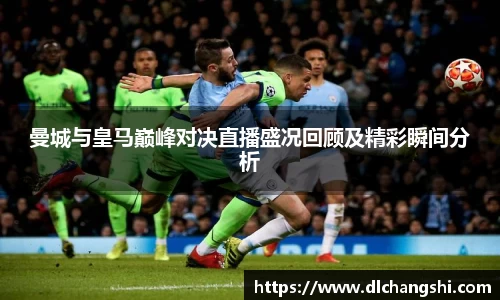 曼城与皇马巅峰对决直播盛况回顾及精彩瞬间分析