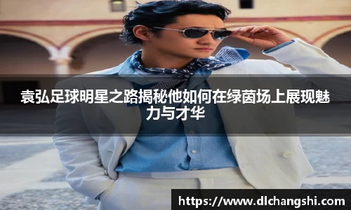 袁弘足球明星之路揭秘他如何在绿茵场上展现魅力与才华